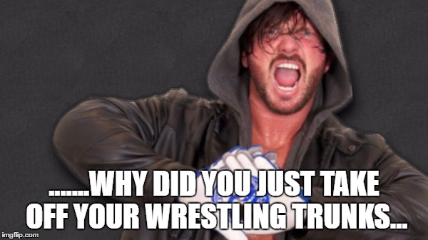 .......WHY DID YOU JUST TAKE OFF YOUR WRESTLING TRUNKS... | made w/ Imgflip meme maker