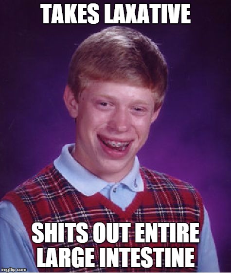 Bad Luck Brian | TAKES LAXATIVE; SHITS OUT ENTIRE LARGE INTESTINE | image tagged in memes,bad luck brian | made w/ Imgflip meme maker