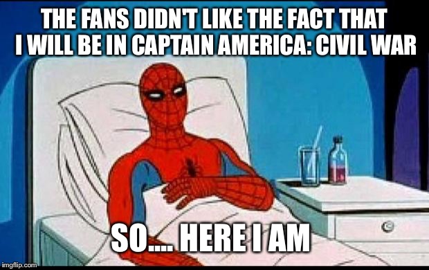 Spider-Man  | THE FANS DIDN'T LIKE THE FACT THAT I WILL BE IN CAPTAIN AMERICA: CIVIL WAR; SO.... HERE I AM | image tagged in spider-man | made w/ Imgflip meme maker