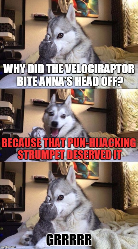 WHY DID THE VELOCIRAPTOR BITE ANNA'S HEAD OFF? GRRRRR BECAUSE THAT PUN-HIJACKING STRUMPET DESERVED IT | made w/ Imgflip meme maker