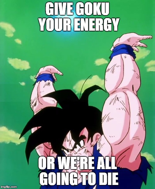Lend me your energy | GIVE GOKU YOUR ENERGY; OR WE'RE ALL GOING TO DIE | image tagged in lend me your energy | made w/ Imgflip meme maker