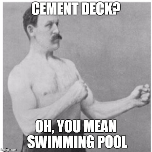 CEMENT DECK? OH, YOU MEAN SWIMMING POOL | made w/ Imgflip meme maker