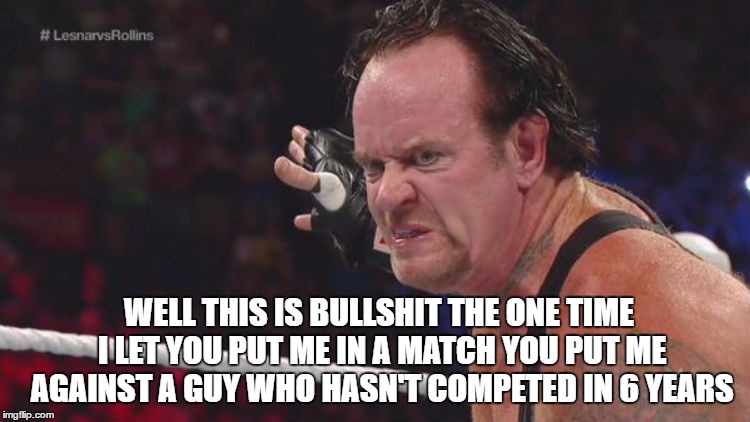 WELL THIS IS BULLSHIT THE ONE TIME I LET YOU PUT ME IN A MATCH YOU PUT ME AGAINST A GUY WHO HASN'T COMPETED IN 6 YEARS | made w/ Imgflip meme maker