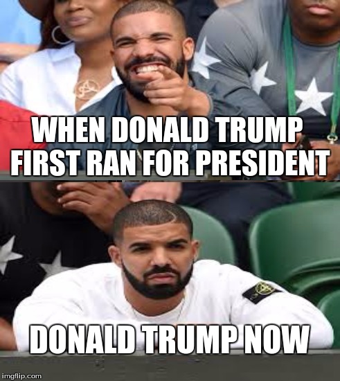 When you realize Trump is getting somewhere... | WHEN DONALD TRUMP FIRST RAN FOR PRESIDENT; DONALD TRUMP NOW | image tagged in donald trump | made w/ Imgflip meme maker