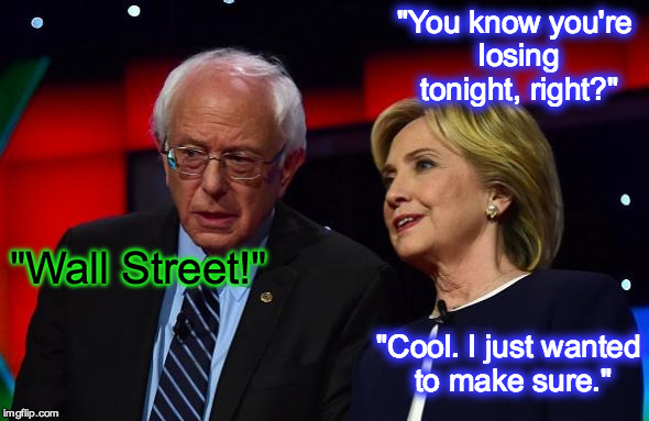 "You know you're losing tonight, right?"; "Wall Street!"; "Cool. I just wanted to make sure." | image tagged in hillary clinton,bernie sanders,i'm with her,berningout,vote democrat,primaryday | made w/ Imgflip meme maker