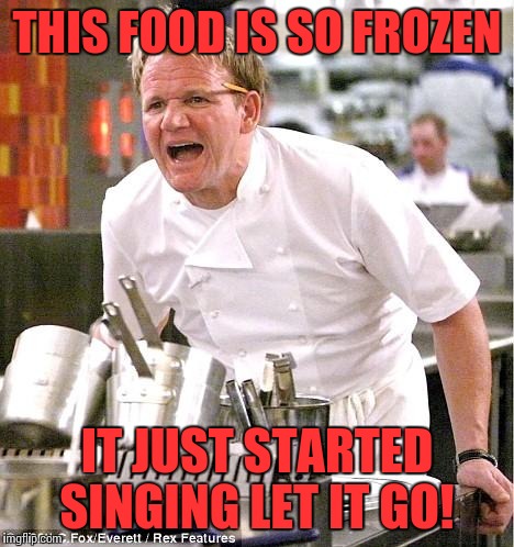 Chef Gordon Ramsay | THIS FOOD IS SO FROZEN; IT JUST STARTED SINGING LET IT GO! | image tagged in memes,chef gordon ramsay | made w/ Imgflip meme maker