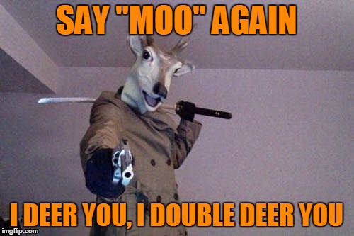 SAY "MOO" AGAIN I DEER YOU, I DOUBLE DEER YOU | made w/ Imgflip meme maker