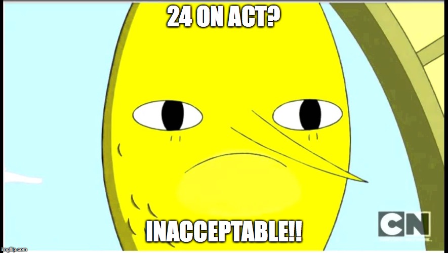24 on ACT | 24 ON ACT? INACCEPTABLE!! | image tagged in earl,adventure time,memes | made w/ Imgflip meme maker