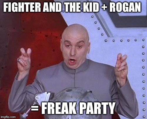 Dr Evil Laser | FIGHTER AND THE KID + ROGAN; = FREAK PARTY | image tagged in memes,dr evil laser | made w/ Imgflip meme maker