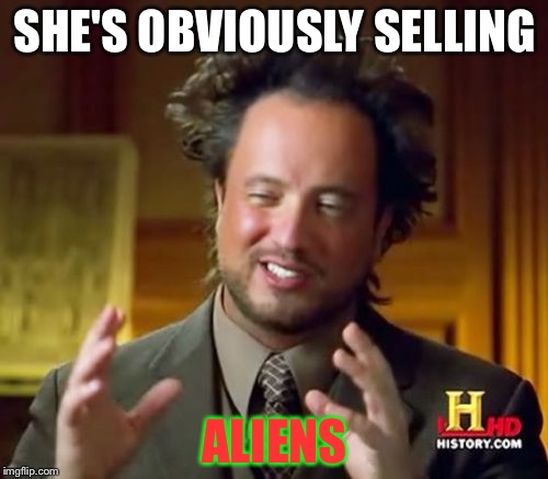 Ancient Aliens Meme | SHE'S OBVIOUSLY SELLING ALIENS | image tagged in memes,ancient aliens | made w/ Imgflip meme maker