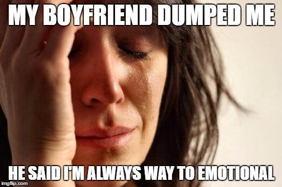 First World Problems Meme | MY BOYFRIEND DUMPED ME; HE SAID I'M ALWAYS WAY TO EMOTIONAL | image tagged in memes,first world problems | made w/ Imgflip meme maker