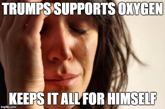 First World Problems Meme | TRUMPS SUPPORTS OXYGEN KEEPS IT ALL FOR HIMSELF | image tagged in memes,first world problems | made w/ Imgflip meme maker
