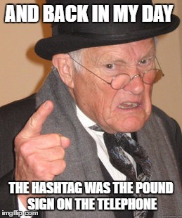 Back In My Day Meme | AND BACK IN MY DAY THE HASHTAG WAS THE POUND SIGN ON THE TELEPHONE | image tagged in memes,back in my day | made w/ Imgflip meme maker