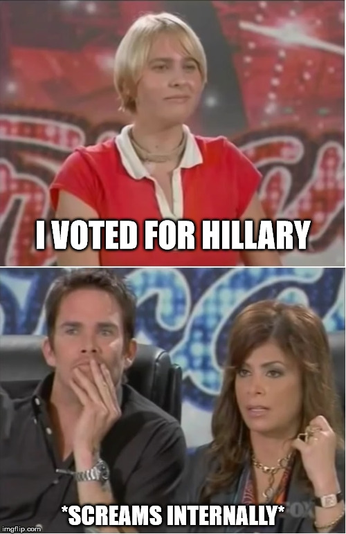 I VOTED FOR HILLARY; *SCREAMS INTERNALLY* | image tagged in american idol | made w/ Imgflip meme maker