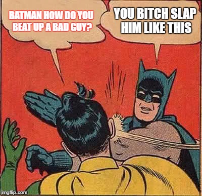 Batman Slapping Robin Meme | BATMAN HOW DO YOU BEAT UP A BAD GUY? YOU BITCH SLAP HIM LIKE THIS | image tagged in memes,batman slapping robin | made w/ Imgflip meme maker