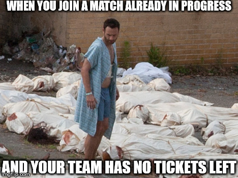 The Walking dead corpses | WHEN YOU JOIN A MATCH ALREADY IN PROGRESS; AND YOUR TEAM HAS NO TICKETS LEFT | image tagged in the walking dead corpses | made w/ Imgflip meme maker