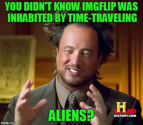 Ancient Aliens Meme | YOU DIDN'T KNOW IMGFLIP WAS INHABITED BY TIME-TRAVELING ALIENS? | image tagged in memes,ancient aliens | made w/ Imgflip meme maker
