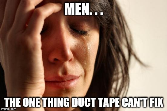 Men | MEN. . . THE ONE THING DUCT TAPE CAN'T FIX | image tagged in memes,first world problems | made w/ Imgflip meme maker