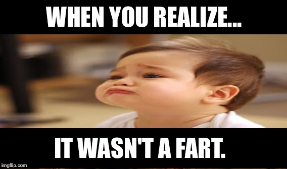 WHEN U REALIZE | WHEN YOU REALIZE... IT WASN'T A FART. | image tagged in baby,memes | made w/ Imgflip meme maker