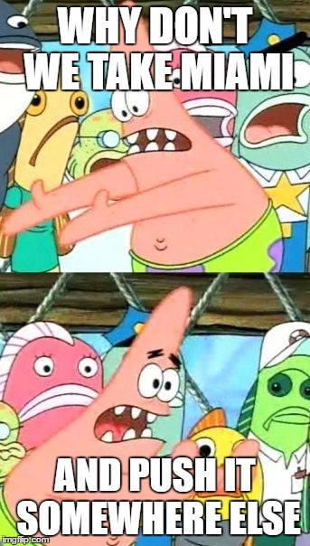 Put It Somewhere Else Patrick Meme | WHY DON'T WE TAKE MIAMI; AND PUSH IT SOMEWHERE ELSE | image tagged in memes,put it somewhere else patrick | made w/ Imgflip meme maker