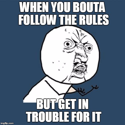 Y U No Meme | WHEN YOU BOUTA FOLLOW THE RULES; BUT GET IN TROUBLE FOR IT | image tagged in memes,y u no | made w/ Imgflip meme maker