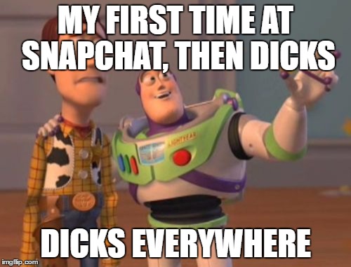 X, X Everywhere | MY FIRST TIME AT SNAPCHAT, THEN DICKS; DICKS EVERYWHERE | image tagged in memes,x x everywhere | made w/ Imgflip meme maker