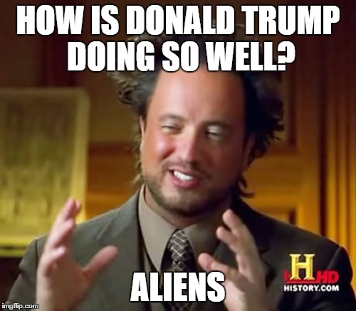 Ancient Aliens Meme | HOW IS DONALD TRUMP DOING SO WELL? ALIENS | image tagged in memes,ancient aliens | made w/ Imgflip meme maker