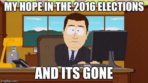 Aaaaand Its Gone Meme | MY HOPE IN THE 2016 ELECTIONS; AND ITS GONE | image tagged in memes,aaaaand its gone | made w/ Imgflip meme maker