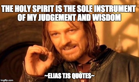 One Does Not Simply | THE HOLY SPIRIT IS THE SOLE INSTRUMENT OF MY JUDGEMENT AND WISDOM; ~ELIAS TJS QUOTES~ | image tagged in memes,one does not simply | made w/ Imgflip meme maker