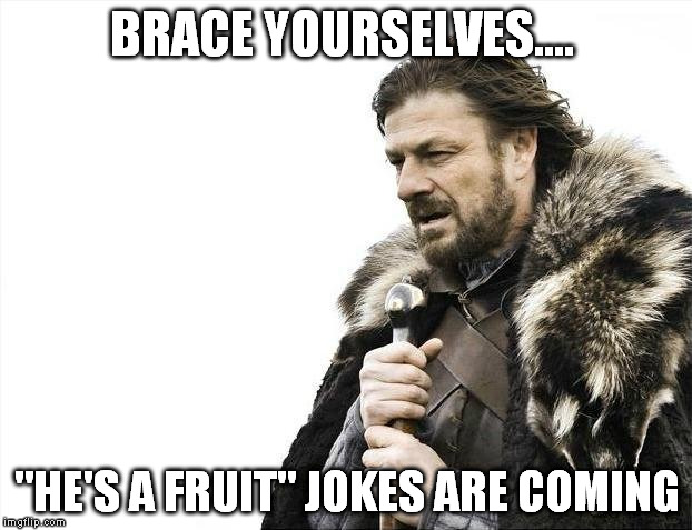 Brace Yourselves X is Coming Meme | BRACE YOURSELVES.... "HE'S A FRUIT" JOKES ARE COMING | image tagged in memes,brace yourselves x is coming | made w/ Imgflip meme maker