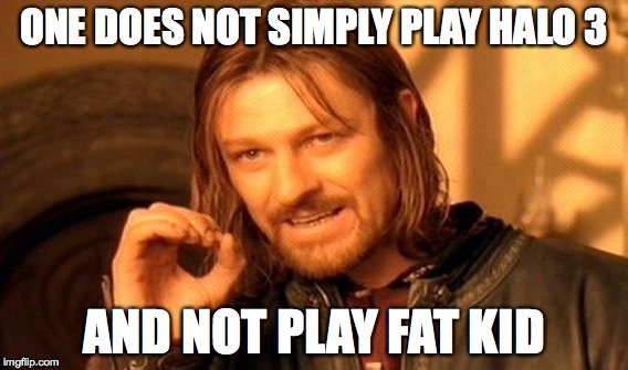 One Does Not Simply | ONE DOES NOT SIMPLY PLAY HALO 3; AND NOT PLAY FAT KID | image tagged in memes,one does not simply | made w/ Imgflip meme maker