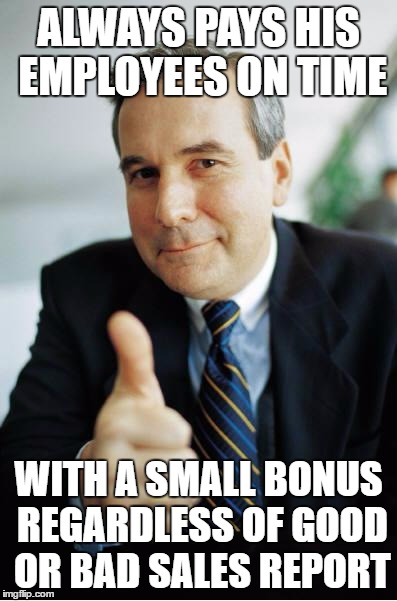 Good Guy Boss | ALWAYS PAYS HIS EMPLOYEES ON TIME; WITH A SMALL BONUS REGARDLESS OF GOOD OR BAD SALES REPORT | image tagged in good guy boss | made w/ Imgflip meme maker