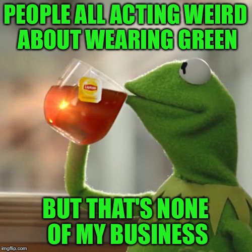 Happy St. Patty's Day! | PEOPLE ALL ACTING WEIRD ABOUT WEARING GREEN; BUT THAT'S NONE OF MY BUSINESS | image tagged in memes,but thats none of my business,kermit the frog | made w/ Imgflip meme maker