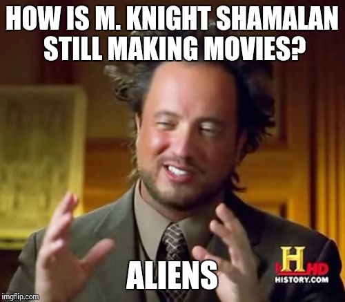 Ancient Aliens Meme | HOW IS M. KNIGHT SHAMALAN STILL MAKING MOVIES? ALIENS | image tagged in memes,ancient aliens | made w/ Imgflip meme maker