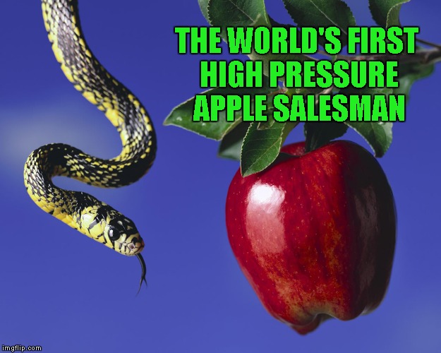 Those damn fork tongued salesman. |  THE WORLD'S FIRST HIGH PRESSURE APPLE SALESMAN | image tagged in memes,serpent  the apple,funny,apple,garden of eden,salesmen | made w/ Imgflip meme maker