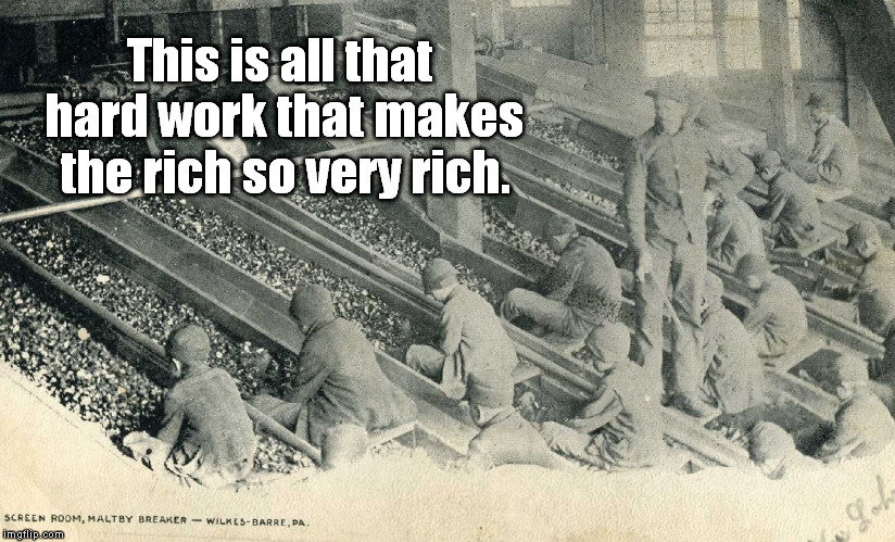 This is all that hard work that makes the rich so very rich. | image tagged in labor,greed,union | made w/ Imgflip meme maker