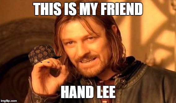 What you do when you're lonely. | THIS IS MY FRIEND; HAND LEE | image tagged in memes,one does not simply,scumbag | made w/ Imgflip meme maker