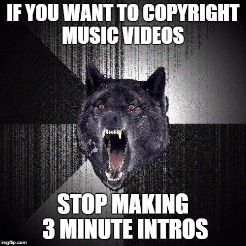 Insanity Wolf | IF YOU WANT TO COPYRIGHT MUSIC VIDEOS; STOP MAKING 3 MINUTE INTROS | image tagged in memes,insanity wolf | made w/ Imgflip meme maker