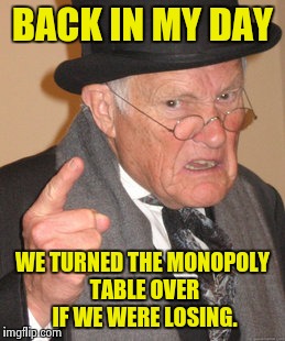 Back In My Day Meme | BACK IN MY DAY WE TURNED THE MONOPOLY TABLE OVER IF WE WERE LOSING. | image tagged in memes,back in my day | made w/ Imgflip meme maker