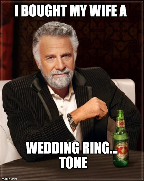 The Most Interesting Man In The World | I BOUGHT MY WIFE A; WEDDING RING... TONE | image tagged in memes,the most interesting man in the world | made w/ Imgflip meme maker