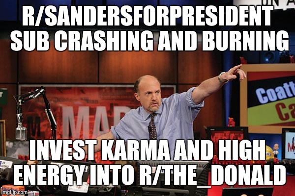 Mad Money Jim Cramer Meme | R/SANDERSFORPRESIDENT SUB CRASHING AND BURNING; INVEST KARMA AND HIGH ENERGY INTO R/THE_DONALD | image tagged in memes,mad money jim cramer,The_Donald | made w/ Imgflip meme maker