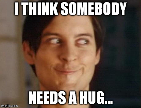 I THINK SOMEBODY NEEDS A HUG... | made w/ Imgflip meme maker