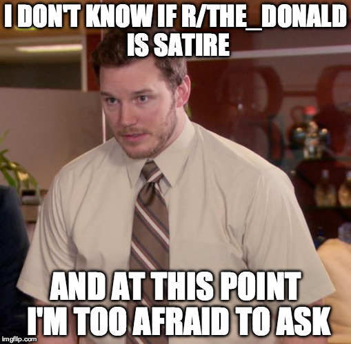 Afraid To Ask Andy | I DON'T KNOW IF R/THE_DONALD IS SATIRE; AND AT THIS POINT I'M TOO AFRAID TO ASK | image tagged in memes,afraid to ask andy | made w/ Imgflip meme maker