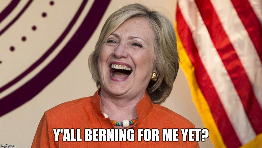 Y'ALL BERNING FOR ME YET? | image tagged in hillary_laughing | made w/ Imgflip meme maker