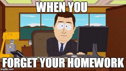 Aaaaand Its Gone | WHEN YOU; FORGET YOUR HOMEWORK | image tagged in memes,aaaaand its gone | made w/ Imgflip meme maker