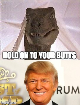Clever Girl | HOLD ON TO YOUR BUTTS | image tagged in donald trump,jurassic park,election 2016 | made w/ Imgflip meme maker