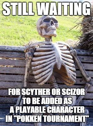 Waiting Skeleton Meme | STILL WAITING; FOR SCYTHER OR SCIZOR TO BE ADDED AS A PLAYABLE CHARACTER IN "POKKEN TOURNAMENT" | image tagged in memes,waiting skeleton | made w/ Imgflip meme maker