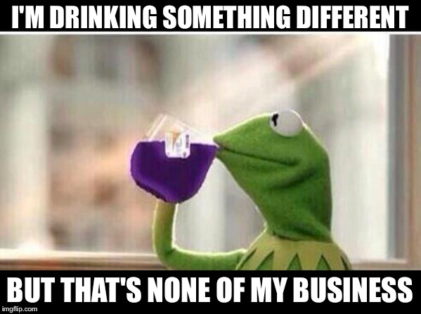 But That's None Of My Sizzurp | I'M DRINKING SOMETHING DIFFERENT; BUT THAT'S NONE OF MY BUSINESS | image tagged in but that's none of my sizzurp | made w/ Imgflip meme maker