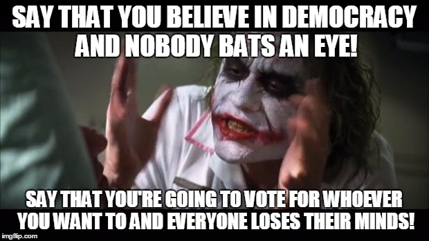 Keep it down, I'm trying to sleep over here... | SAY THAT YOU BELIEVE IN DEMOCRACY AND NOBODY BATS AN EYE! SAY THAT YOU'RE GOING TO VOTE FOR WHOEVER YOU WANT TO AND EVERYONE LOSES THEIR MINDS! | image tagged in memes,and everybody loses their minds,trump 2016,bernie 2016 | made w/ Imgflip meme maker