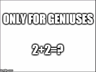 blank | ONLY FOR GENIUSES; 2+2=? | image tagged in blank | made w/ Imgflip meme maker